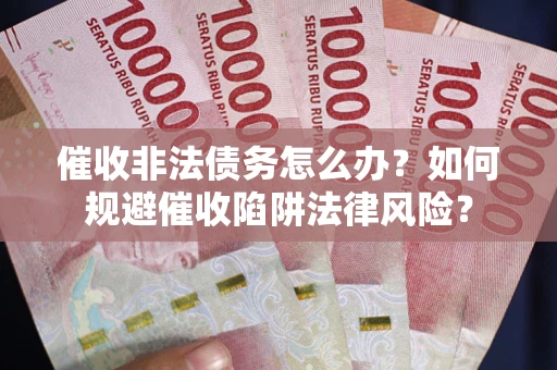 北京催收非法债务怎么办？如何规避催收陷阱法律风险？