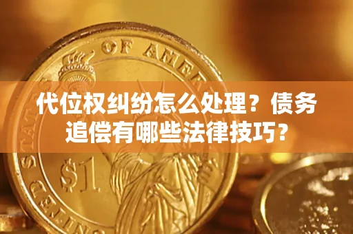 北京代位权纠纷怎么处理？债务追偿有哪些法律技巧？