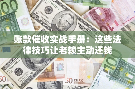 北京账款催收实战手册：这些法律技巧让老赖主动还钱