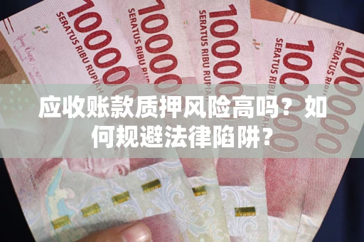 北京应收账款质押风险高吗？如何规避法律陷阱？
