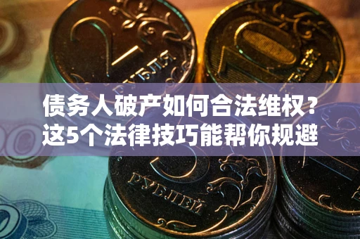北京债务人破产如何合法维权？这5个法律技巧能帮你规避风险