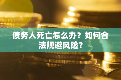 北京债务人死亡怎么办？如何合法规避风险？