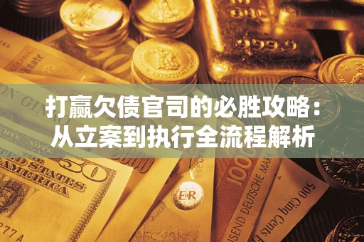 北京打赢欠债官司的必胜攻略：从立案到执行全流程解析