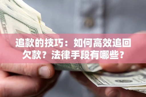 北京追款的技巧：如何高效追回欠款？法律手段有哪些？