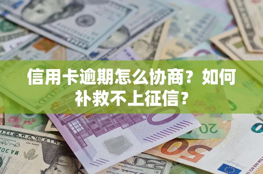 北京信用卡逾期怎么协商？如何补救不上征信？