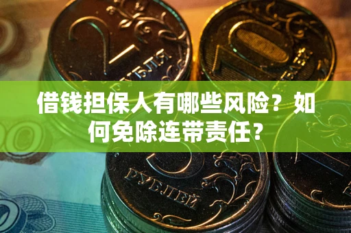 北京借钱担保人有哪些风险？如何免除连带责任？