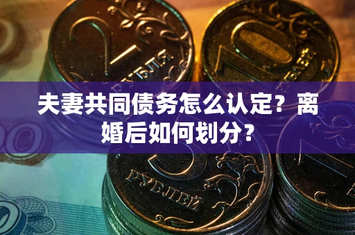北京夫妻共同债务怎么认定？离婚后如何划分？