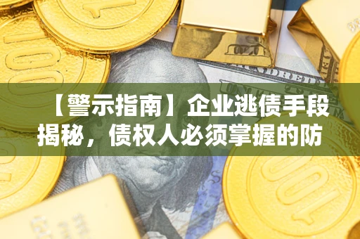 北京【警示指南】企业逃债手段揭秘，债权人必须掌握的防坑宝典