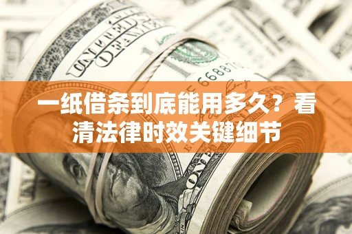 北京一纸借条到底能用多久？看清法律时效关键细节