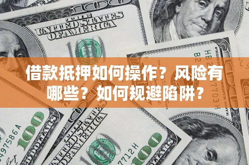 北京借款抵押如何操作?风险有哪些?如何规避陷阱? 北京借款抵押如何操作?风险有哪些?如何规避陷阱?