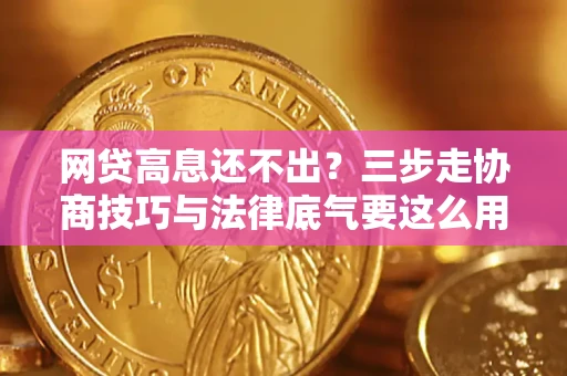 北京网贷高息还不出？三步走协商技巧与法律底气要这么用