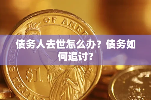 北京债务人去世怎么办？债务如何追讨？