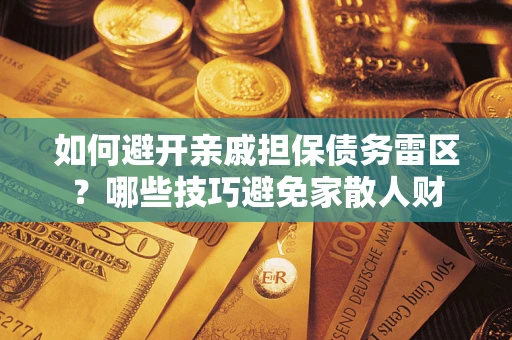 北京如何避开亲戚担保债务雷区？哪些技巧避免家散人财