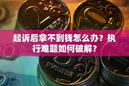 北京起诉后拿不到钱怎么办?执行难题如何破解? 北京起诉后拿不到钱怎么办?执行难题如何破解?