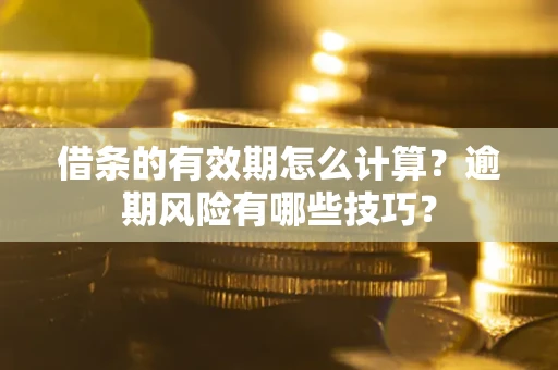 北京借条的有效期怎么计算？逾期风险有哪些技巧？