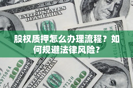 北京股权质押怎么办理流程？如何规避法律风险？