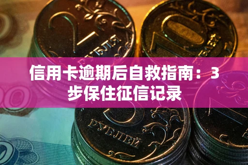 北京信用卡逾期后自救指南：3步保住征信记录