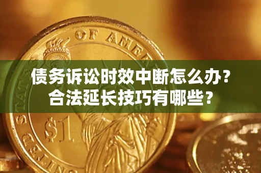 北京债务诉讼时效中断怎么办？合法延长技巧有哪些？