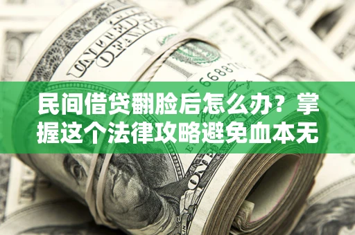 北京民间借贷翻脸后怎么办？掌握这个法律攻略避免血本无归