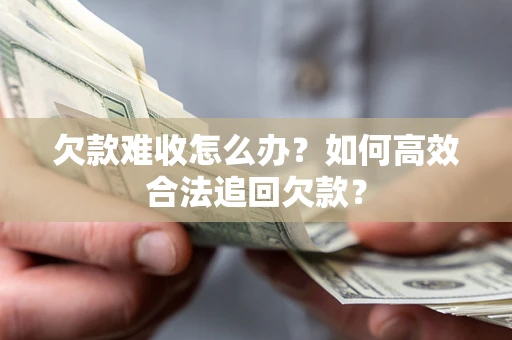 北京欠款难收怎么办？如何高效合法追回欠款？