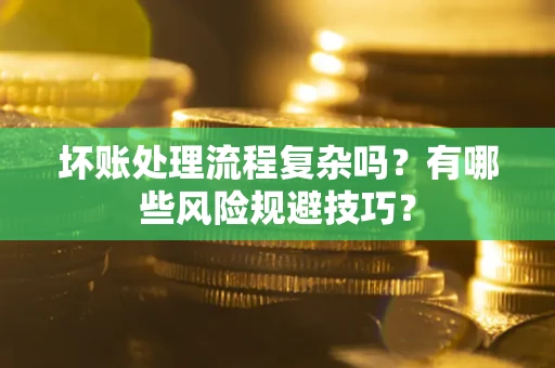 北京坏账处理流程复杂吗？有哪些风险规避技巧？