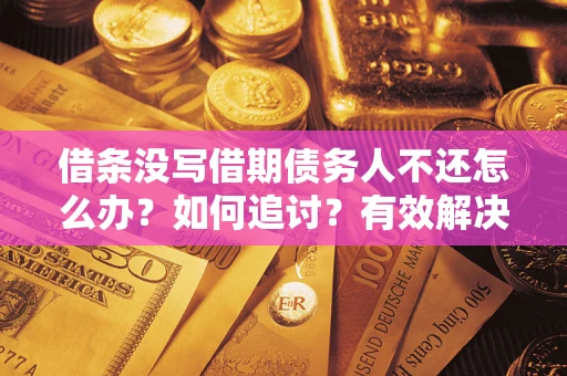 北京借条没写借期债务人不还怎么办？如何追讨？有效解决方案！