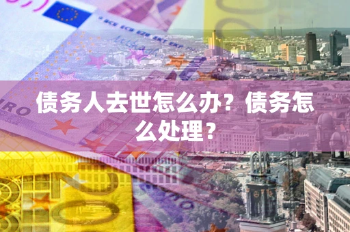 北京债务人去世怎么办？债务怎么处理？