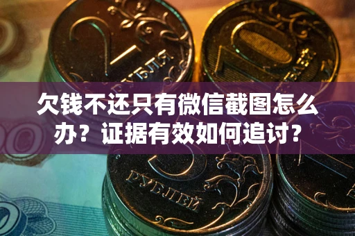 北京欠钱不还只有微信截图怎么办？证据有效如何追讨？