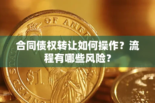 北京合同债权转让如何操作？流程有哪些风险？