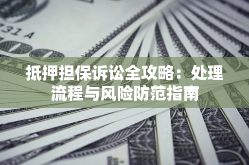 北京抵押担保诉讼全攻略：处理流程与风险防范指南