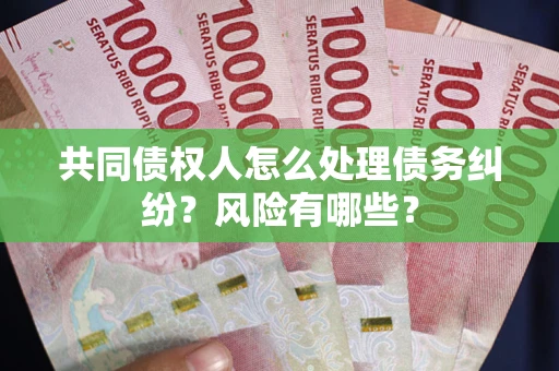 北京共同债权人怎么处理债务纠纷？风险有哪些？