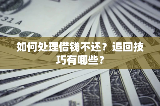 北京如何处理借钱不还？追回技巧有哪些？