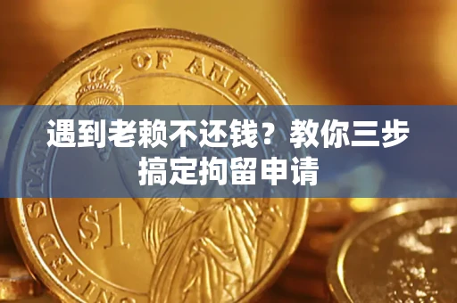 北京遇到老赖不还钱？教你三步搞定拘留申请