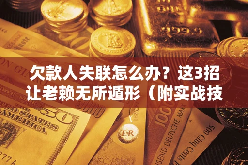 北京欠款人失联怎么办？这3招让老赖无所遁形（附实战技巧）