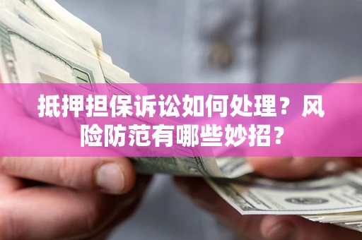 北京抵押担保诉讼如何处理？风险防范有哪些妙招？