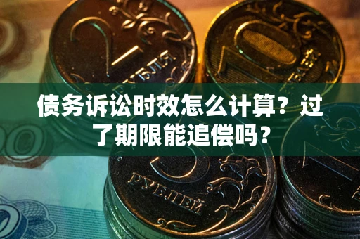 北京债务诉讼时效怎么计算？过了期限能追偿吗？