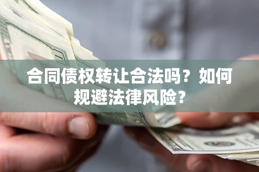 北京合同债权转让合法吗？如何规避法律风险？