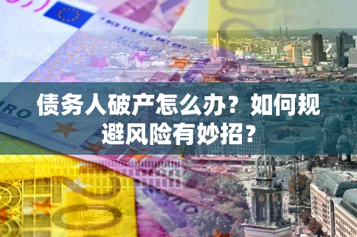 北京债务人破产怎么办？如何规避风险有妙招？