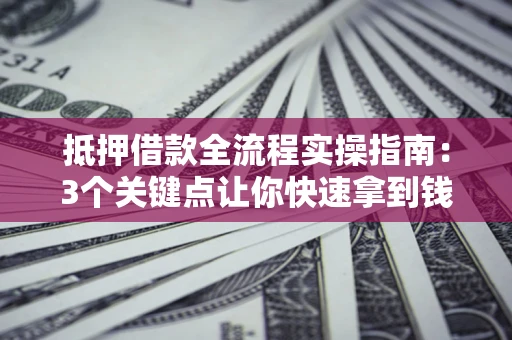 北京抵押借款全流程实操指南：3个关键点让你快速拿到钱