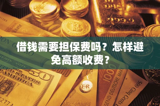 北京借钱需要担保费吗？怎样避免高额收费？