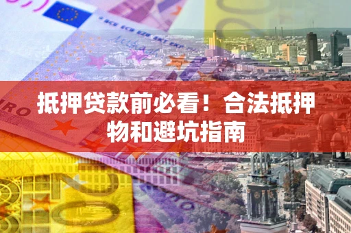 北京抵押贷款前必看！合法抵押物和避坑指南