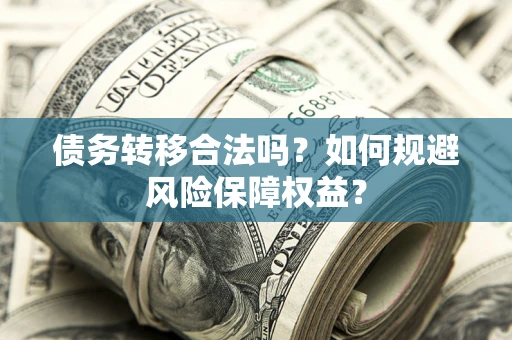 北京债务转移合法吗？如何规避风险保障权益？