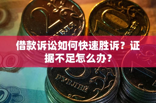 北京借款诉讼如何快速胜诉？证据不足怎么办？