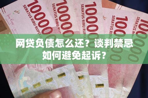 北京网贷负债怎么还？谈判禁忌如何避免起诉？