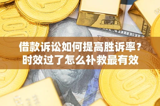 北京借款诉讼如何提高胜诉率？时效过了怎么补救最有效