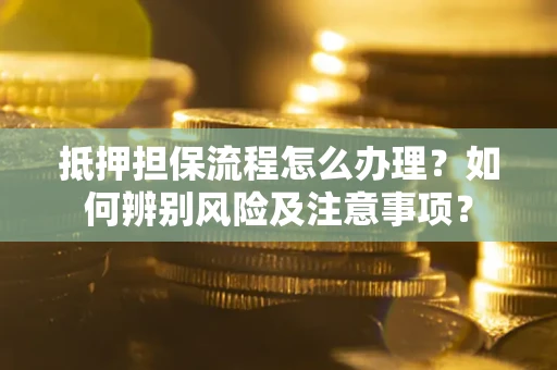 北京抵押担保流程怎么办理？如何辨别风险及注意事项？
