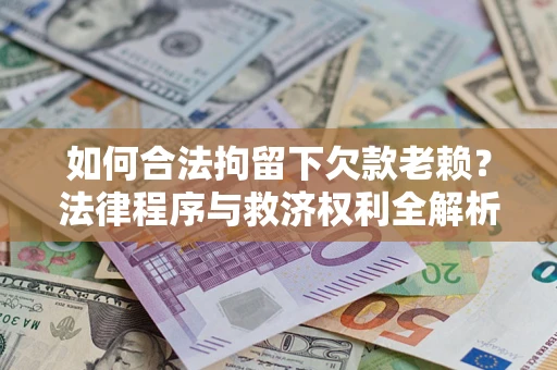 北京如何合法拘留下欠款老赖？法律程序与救济权利全解析
