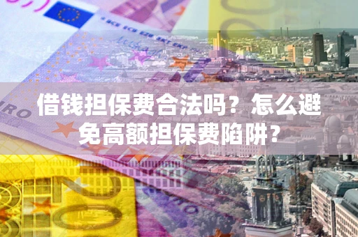 北京借钱担保费合法吗？怎么避免高额担保费陷阱？