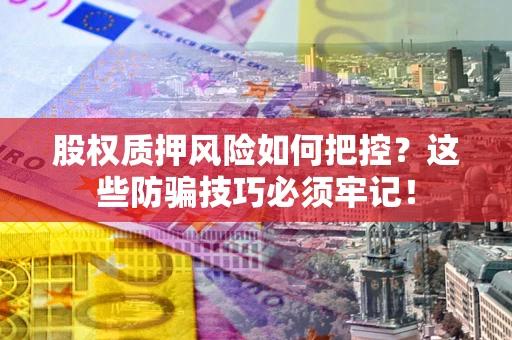 北京股权质押风险如何把控？这些防骗技巧必须牢记！