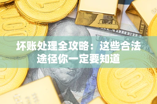 北京坏账处理全攻略：这些合法途径你一定要知道